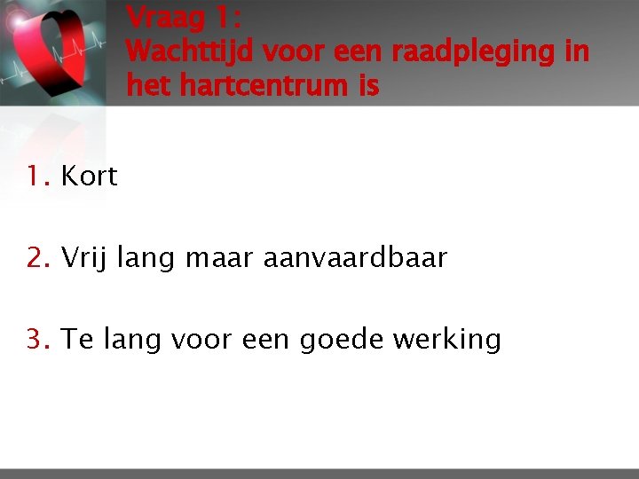 Vraag 1: Wachttijd voor een raadpleging in het hartcentrum is 1. Kort 2. Vrij