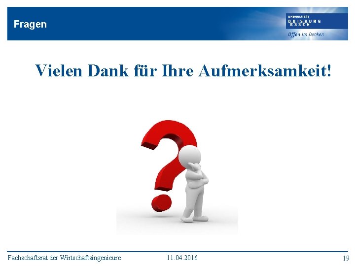 Fragen Vielen Dank für Ihre Aufmerksamkeit! Fachschaftsrat der Wirtschaftsingenieure 11. 04. 2016 19 