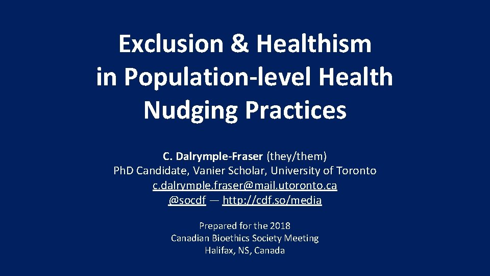 Exclusion & Healthism in Population-level Health Nudging Practices C. Dalrymple-Fraser (they/them) Ph. D Candidate,