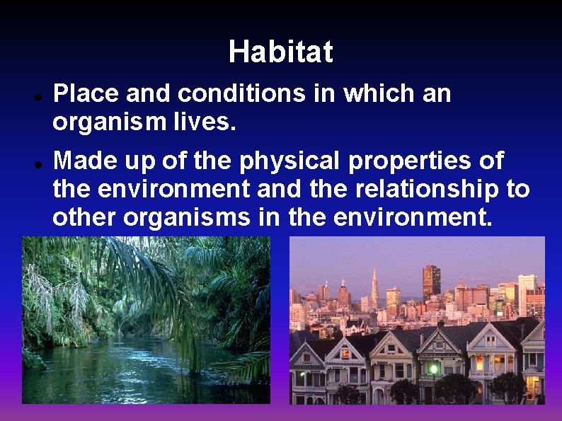 Habitat Place and conditions in which an organism lives. Made up of the physical