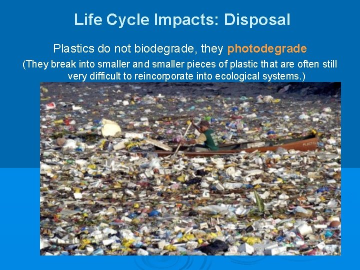 Life Cycle Impacts: Disposal Plastics do not biodegrade, they photodegrade (They break into smaller