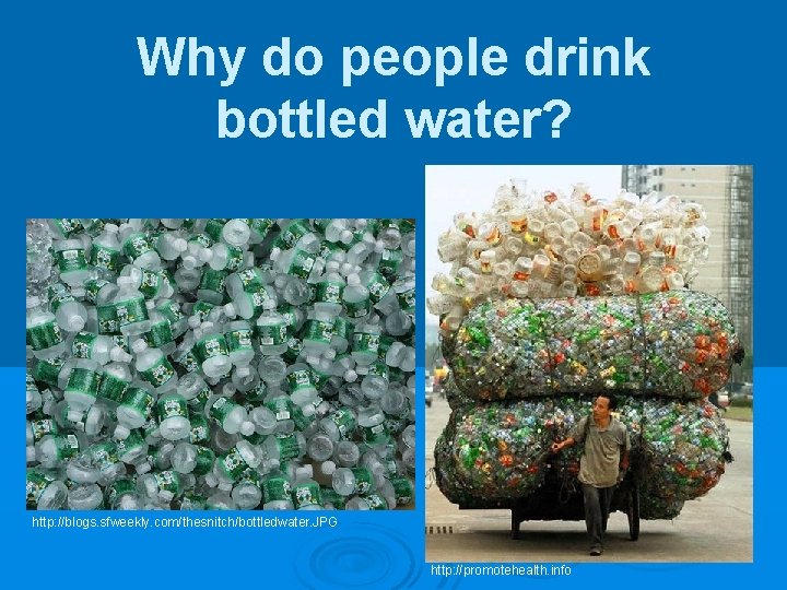 Why do people drink bottled water? http: //blogs. sfweekly. com/thesnitch/bottledwater. JPG http: //promotehealth. info