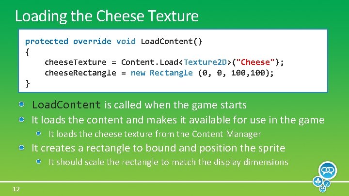 Loading the Cheese Texture protected override void Load. Content() { cheese. Texture = Content.