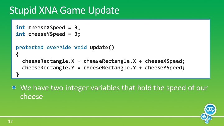 Stupid XNA Game Update int cheese. XSpeed = 3; int cheese. YSpeed = 3;