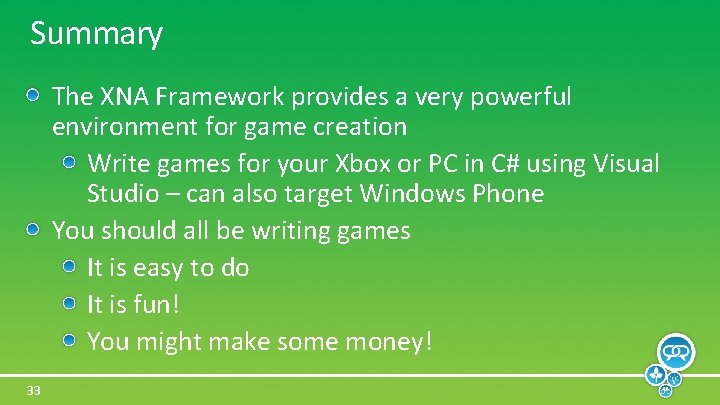 Summary The XNA Framework provides a very powerful environment for game creation Write games