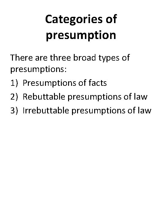 Categories of presumption There are three broad types of presumptions: 1) Presumptions of facts