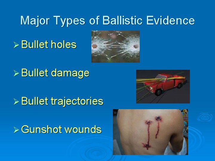 Major Types of Ballistic Evidence Ø Bullet holes Ø Bullet damage Ø Bullet trajectories