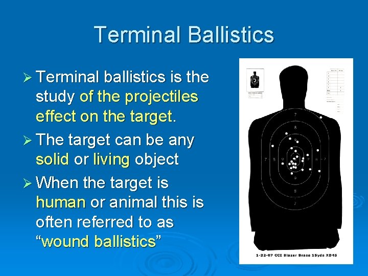 Terminal Ballistics Ø Terminal ballistics is the study of the projectiles effect on the