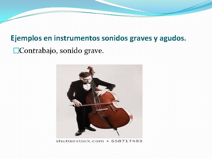 Ejemplos en instrumentos sonidos graves y agudos. �Contrabajo, sonido grave. 