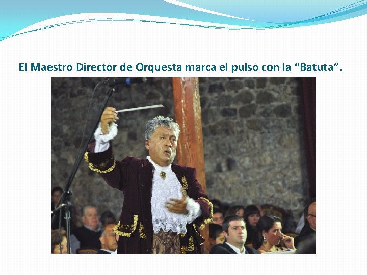 El Maestro Director de Orquesta marca el pulso con la “Batuta”. 