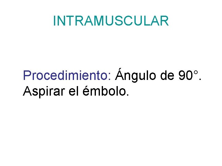 INTRAMUSCULAR Procedimiento: Ángulo de 90°. Aspirar el émbolo. 