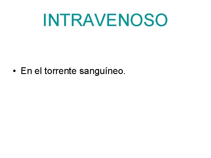 INTRAVENOSO • En el torrente sanguíneo. 