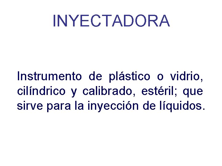 INYECTADORA Instrumento de plástico o vidrio, cilíndrico y calibrado, estéril; que sirve para la