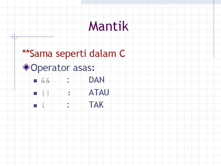 Mantik **Sama seperti dalam C Operator asas: n n n && || ! :