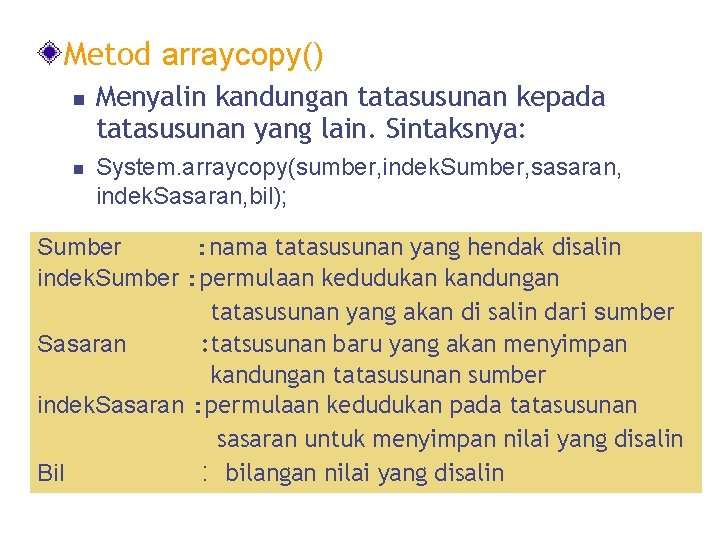 Metod arraycopy() n n Menyalin kandungan tatasusunan kepada tatasusunan yang lain. Sintaksnya: System. arraycopy(sumber,