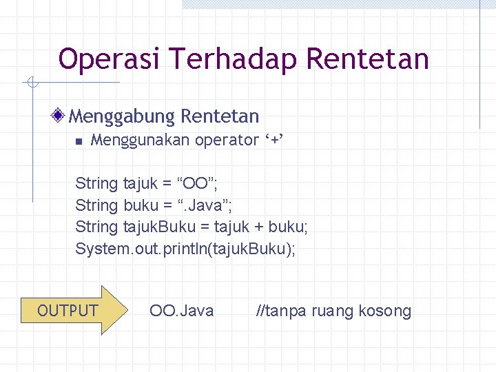 Operasi Terhadap Rentetan Menggabung Rentetan n Menggunakan operator ‘+’ String tajuk = “OO”; String