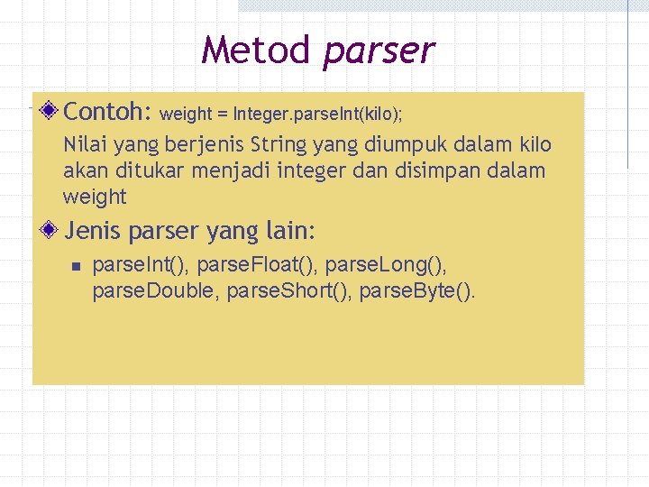 Metod parser Contoh: weight = Integer. parse. Int(kilo); Nilai yang berjenis String yang diumpuk