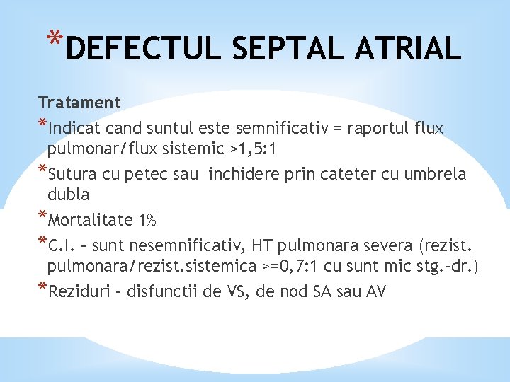 *DEFECTUL SEPTAL ATRIAL Tratament *Indicat cand suntul este semnificativ = raportul flux pulmonar/flux sistemic