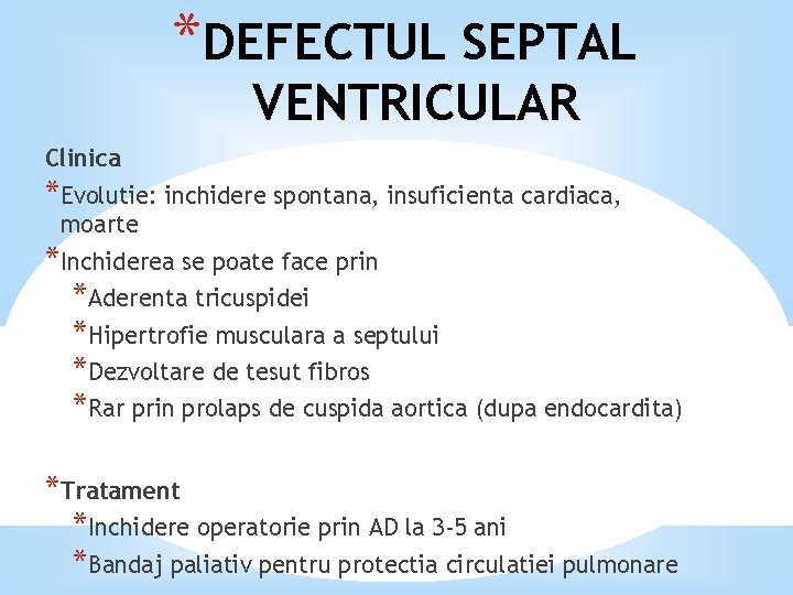 *DEFECTUL SEPTAL VENTRICULAR Clinica *Evolutie: inchidere spontana, insuficienta cardiaca, moarte *Inchiderea se poate face