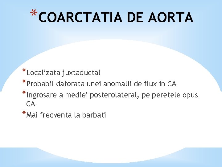 *COARCTATIA DE AORTA *Localizata juxtaductal *Probabil datorata unei anomalii de flux in CA *Ingrosare