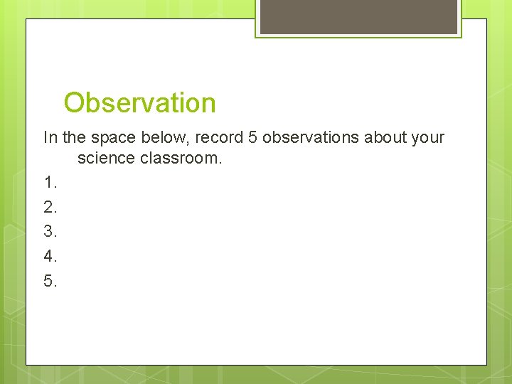 Observation In the space below, record 5 observations about your science classroom. 1. 2.