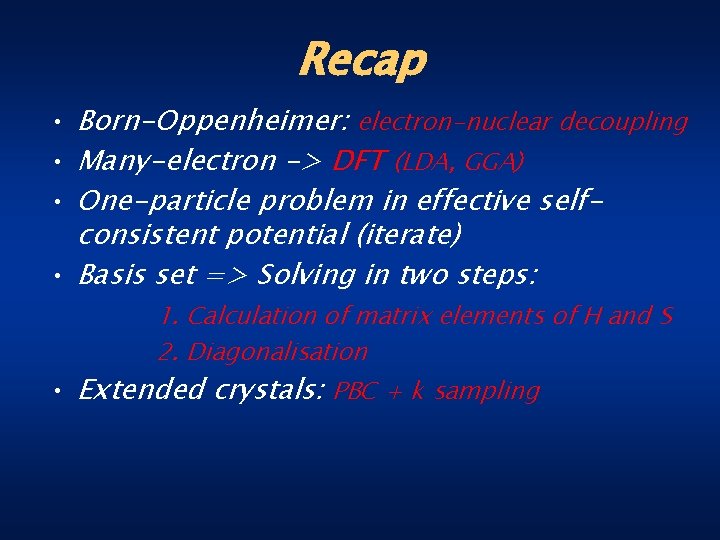 Recap • Born-Oppenheimer: electron-nuclear decoupling • Many-electron -> DFT (LDA, GGA) • One-particle problem