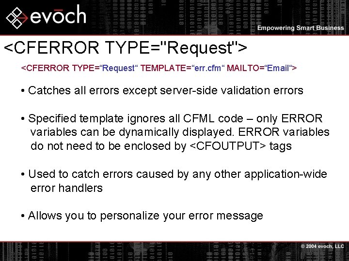 <CFERROR TYPE="Request"> <CFERROR TYPE=“Request“ TEMPLATE=“err. cfm“ MAILTO=“Email“> • Catches all errors except server-side validation