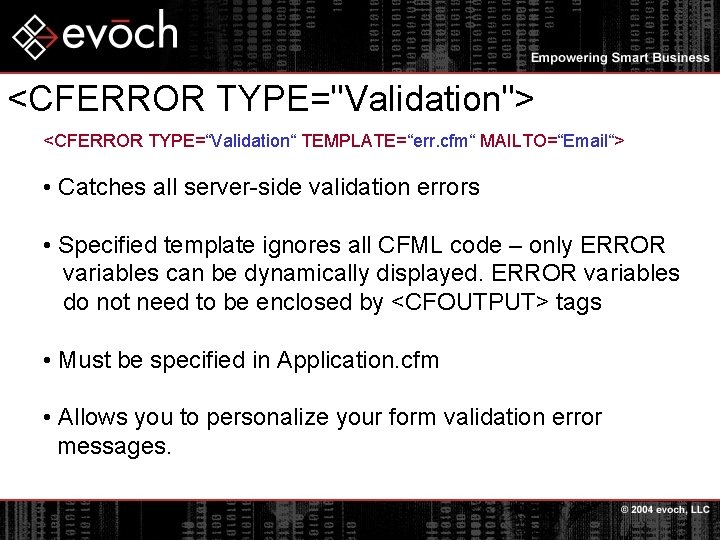 <CFERROR TYPE="Validation"> <CFERROR TYPE=“Validation“ TEMPLATE=“err. cfm“ MAILTO=“Email“> • Catches all server-side validation errors •