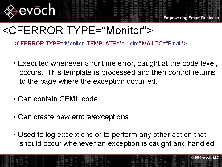<CFERROR TYPE=“Monitor"> <CFERROR TYPE=“Monitor“ TEMPLATE=“err. cfm“ MAILTO=“Email“> • Executed whenever a runtime error, caught