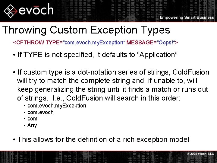 Throwing Custom Exception Types <CFTHROW TYPE=“com. evoch. my. Exception“ MESSAGE=“Oops!“> • If TYPE is