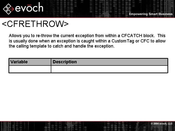 <CFRETHROW> Allows you to re-throw the current exception from within a CFCATCH block. This