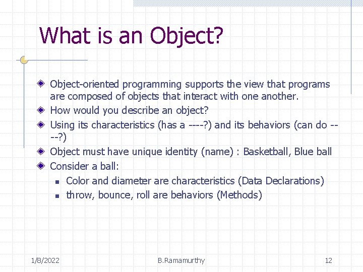 What is an Object? Object-oriented programming supports the view that programs are composed of
