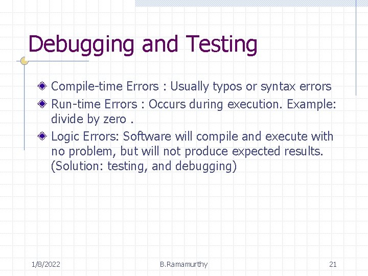 Debugging and Testing Compile-time Errors : Usually typos or syntax errors Run-time Errors :