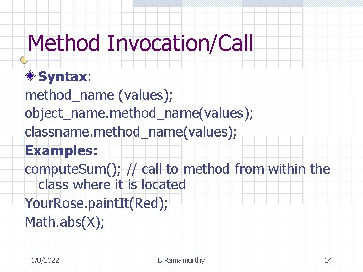 Method Invocation/Call Syntax: method_name (values); object_name. method_name(values); classname. method_name(values); Examples: compute. Sum(); // call