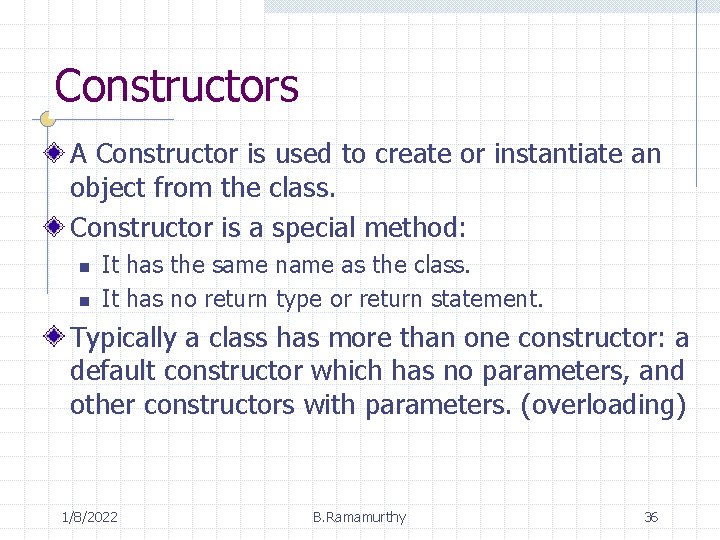 Constructors A Constructor is used to create or instantiate an object from the class.