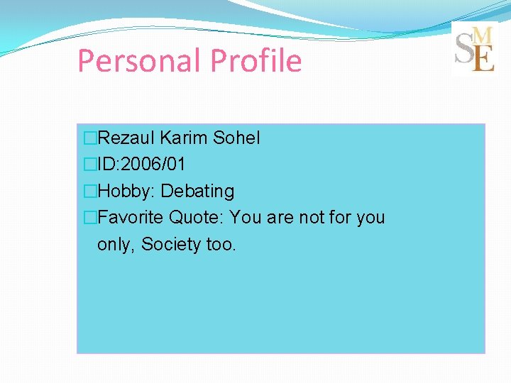Personal Profile �Rezaul Karim Sohel �ID: 2006/01 �Hobby: Debating �Favorite Quote: You are not