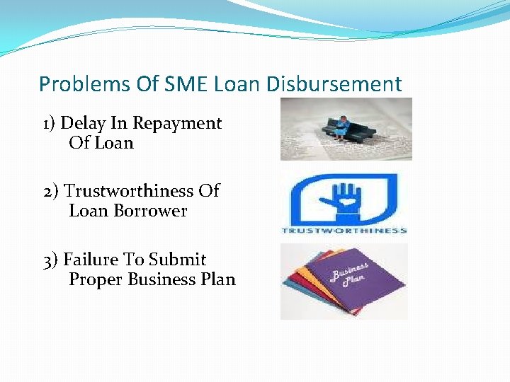 Problems Of SME Loan Disbursement 1) Delay In Repayment Of Loan 2) Trustworthiness Of