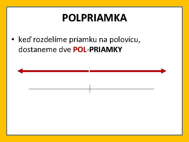 POLPRIAMKA • keď rozdelíme priamku na polovicu, dostaneme dve POLPOL PRIAMKY 