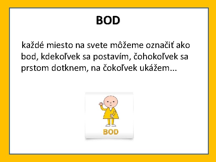 BOD každé miesto na svete môžeme označiť ako bod, kdekoľvek sa postavím, čohokoľvek sa