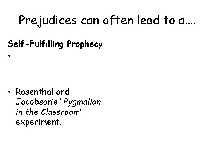 Prejudices can often lead to a…. Self-Fulfilling Prophecy • • Rosenthal and Jacobson’s “Pygmalion