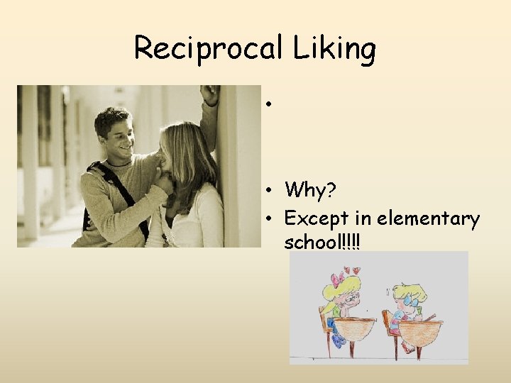 Reciprocal Liking • • Why? • Except in elementary school!!!! 