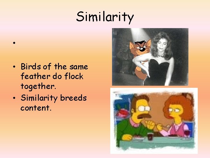 Similarity • • Birds of the same feather do flock together. • Similarity breeds