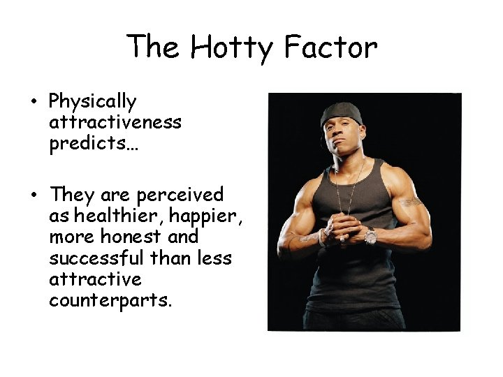 The Hotty Factor • Physically attractiveness predicts… • They are perceived as healthier, happier,