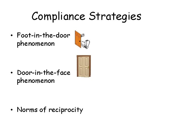 Compliance Strategies • Foot-in-the-door phenomenon • Door-in-the-face phenomenon • Norms of reciprocity 