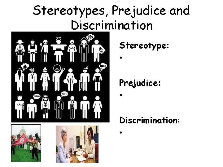 Stereotypes, Prejudice and Discrimination Stereotype: • Prejudice: • Discrimination: • 