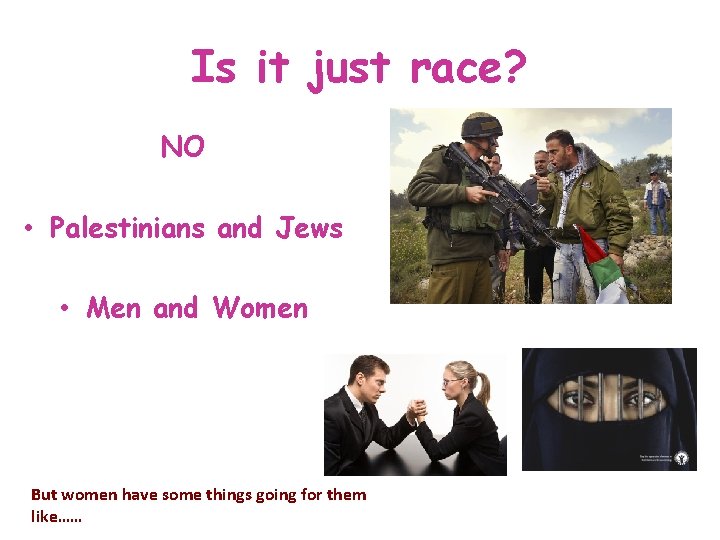 Is it just race? NO • Palestinians and Jews • Men and Women But