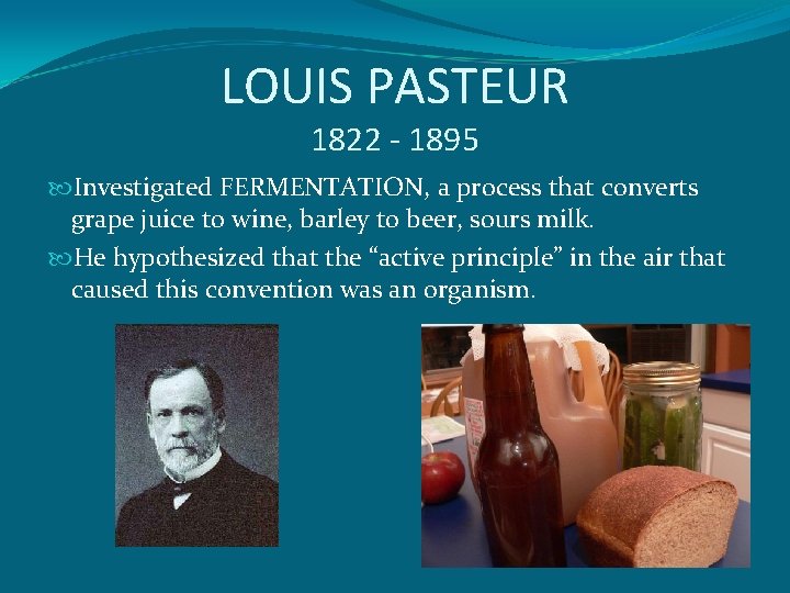 LOUIS PASTEUR 1822 - 1895 Investigated FERMENTATION, a process that converts grape juice to