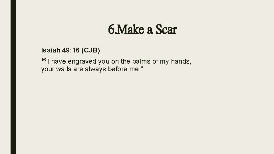 6. Make a Scar Isaiah 49: 16 (CJB) 16 I have engraved you on