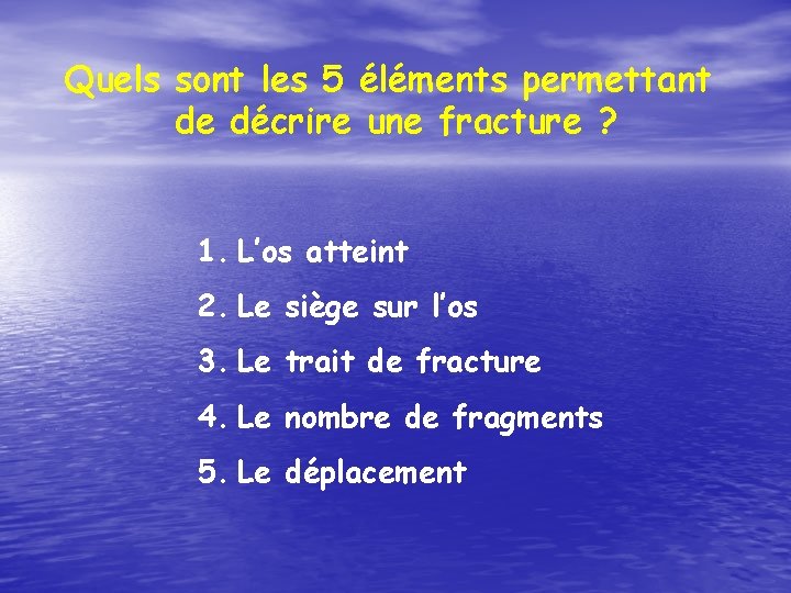 Quels sont les 5 éléments permettant de décrire une fracture ? 1. L’os atteint