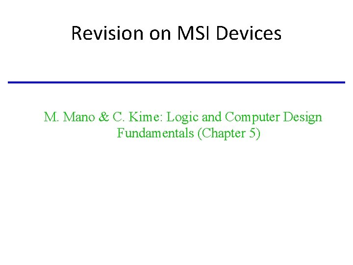 Revision on MSI Devices M. Mano & C. Kime: Logic and Computer Design Fundamentals Revision on MSI Devices M. Mano & C. Kime: Logic and Computer Design Fundamentals